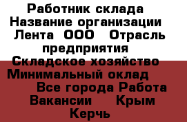 Работник склада › Название организации ­ Лента, ООО › Отрасль предприятия ­ Складское хозяйство › Минимальный оклад ­ 28 500 - Все города Работа » Вакансии   . Крым,Керчь